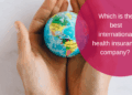 Top international health insurance companies: A Comprehensive Guide
